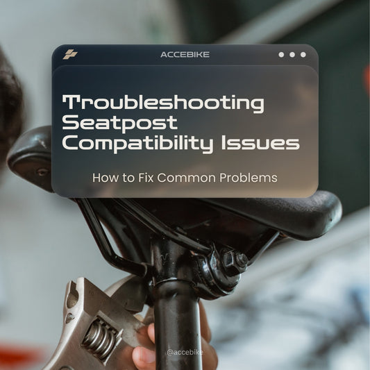 Troubleshooting Seatpost Compatibility Issues: How to Fix Common Problems